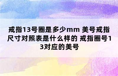 戒指13号圈是多少mm 美号戒指尺寸对照表是什么样的 戒指圈号13对应的美号